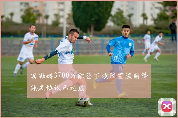 富勒姆3700万欧签下埃因霍温前锋佩皮协议已达成