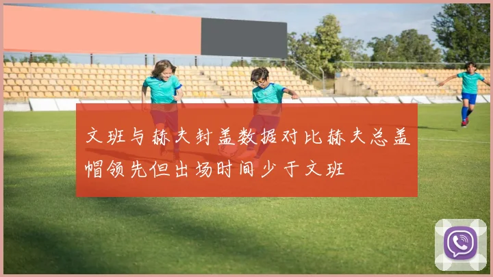 文班与赫夫封盖数据对比赫夫总盖帽领先但出场时间少于文班