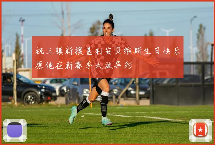 祝三镇新援基利安贝维斯生日快乐愿他在新赛季大放异彩
