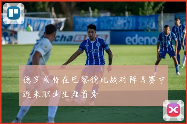 德罗或将在巴黎德比战对阵马赛中迎来职业生涯首秀