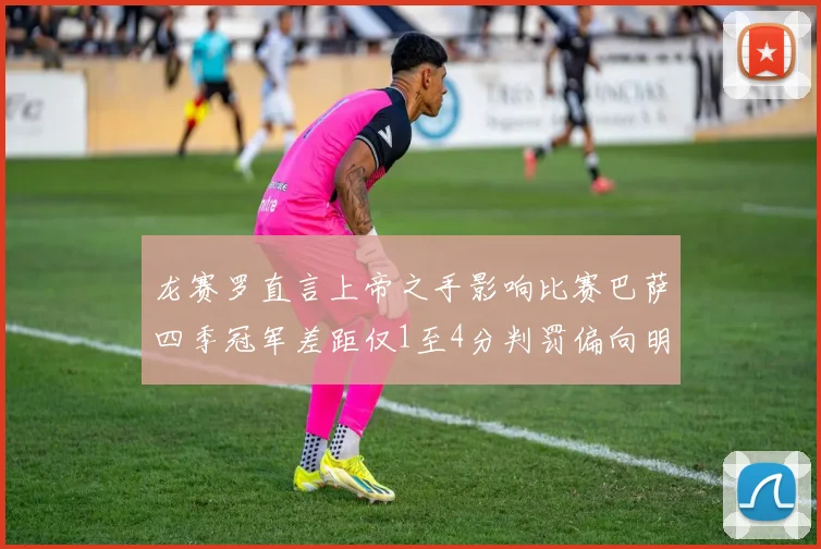 龙赛罗直言上帝之手影响比赛巴萨四季冠军差距仅1至4分判罚偏向明显