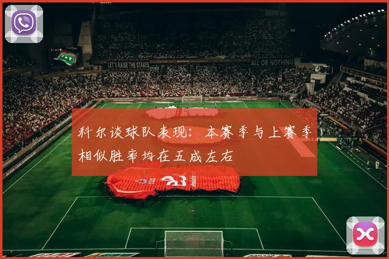 科尔谈球队表现：本赛季与上赛季相似胜率均在五成左右