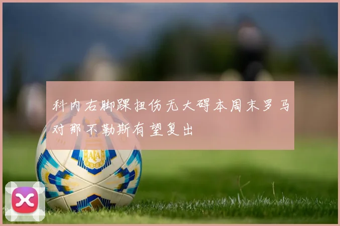 科内右脚踝扭伤无大碍本周末罗马对那不勒斯有望复出