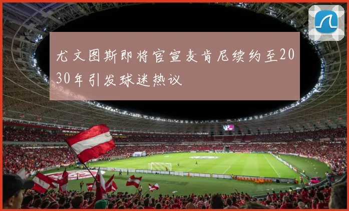 尤文图斯即将官宣麦肯尼续约至2030年引发球迷热议