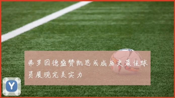 弗罗因德盛赞凯恩或成历史最佳球员展现完美实力
