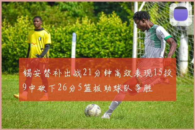 锡安替补出战21分钟高效表现15投9中砍下26分5篮板助球队争胜