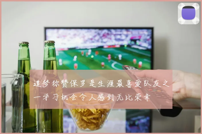 追梦称赞保罗是生涯最喜爱队友之一学习机会令人感到无比荣幸
