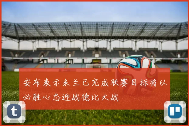 安布表示米兰已完成联赛目标将以必胜心态迎战德比大战