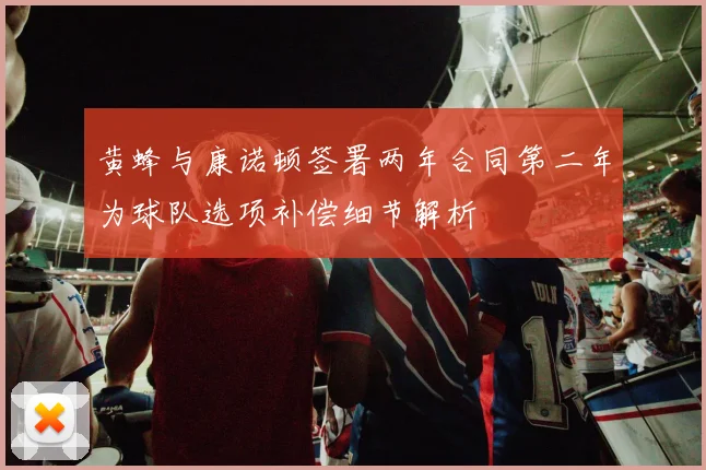 黄蜂与康诺顿签署两年合同第二年为球队选项补偿细节解析