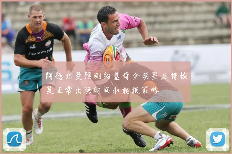 阿德尔曼预测约基奇全明星后将恢复正常出场时间和轮换策略