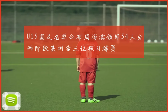 U15国足名单公布周海滨领军54人分两阶段集训含三位旅日球员